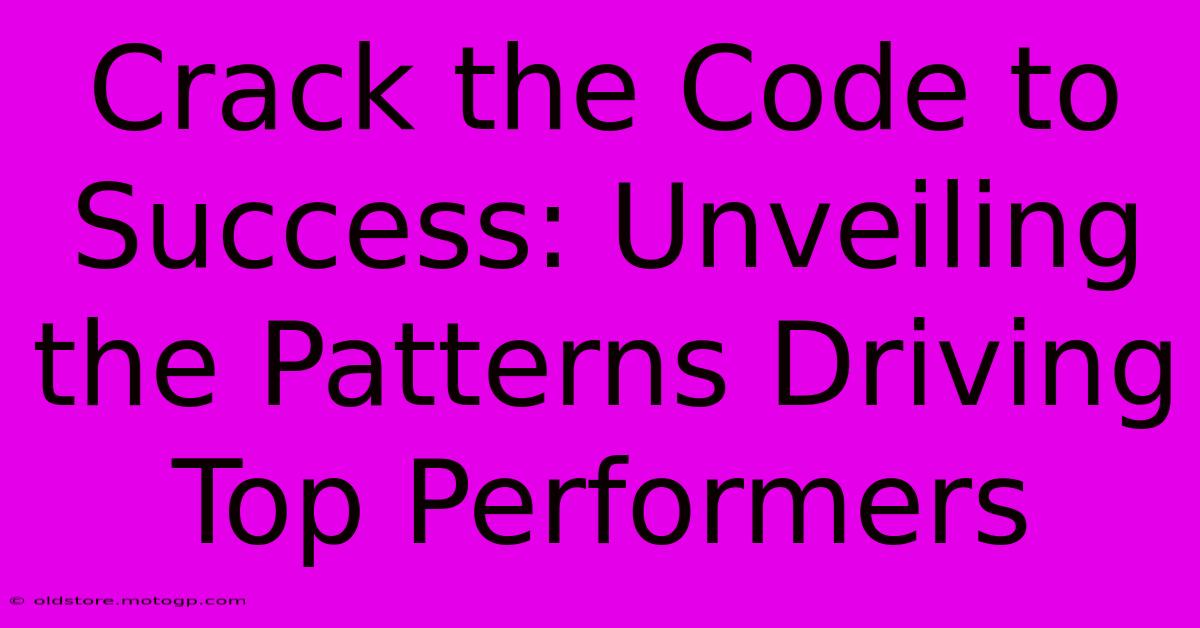 Crack The Code To Success: Unveiling The Patterns Driving Top Performers