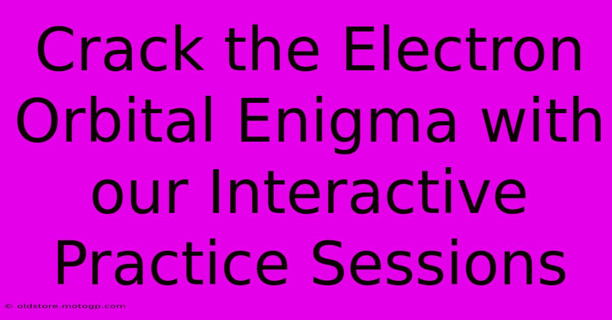 Crack The Electron Orbital Enigma With Our Interactive Practice Sessions