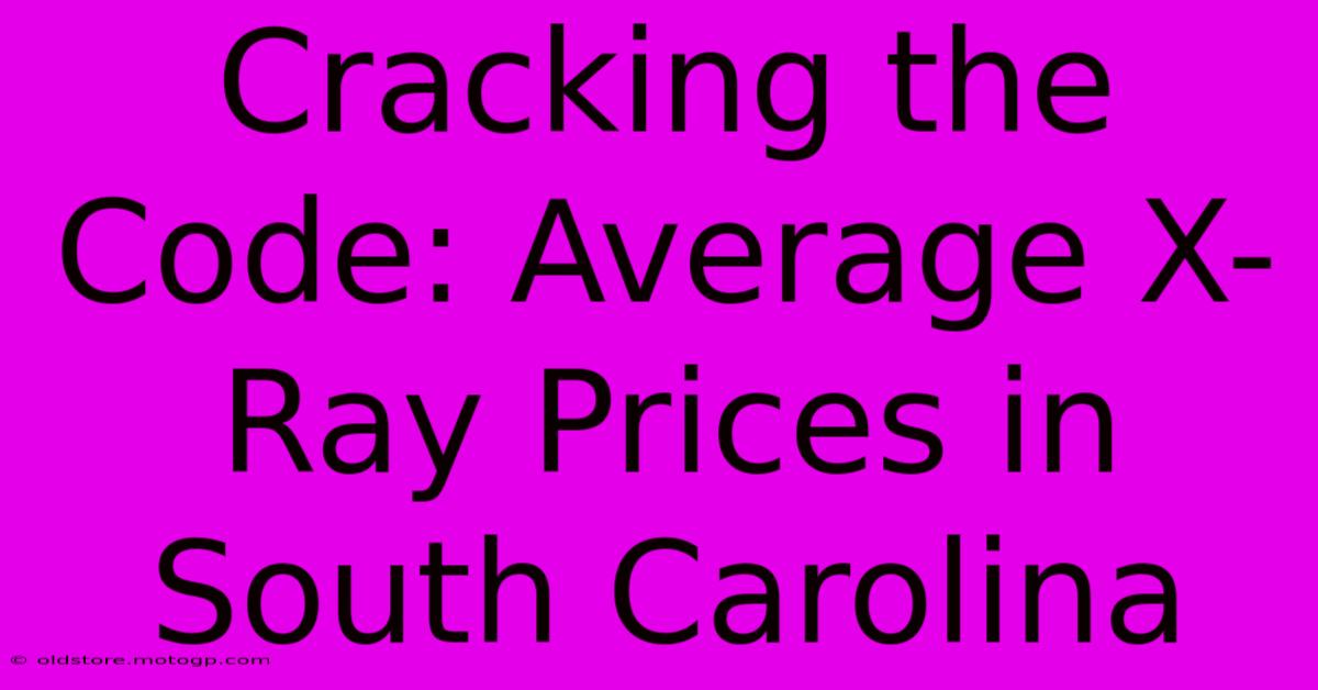 Cracking The Code: Average X-Ray Prices In South Carolina