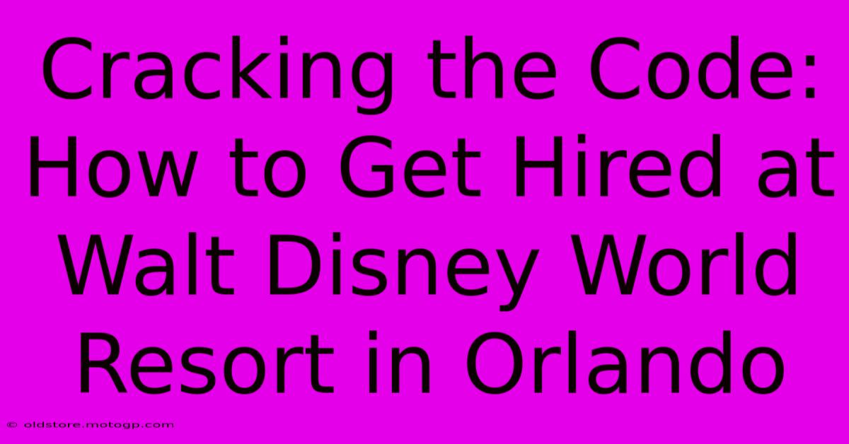 Cracking The Code: How To Get Hired At Walt Disney World Resort In Orlando