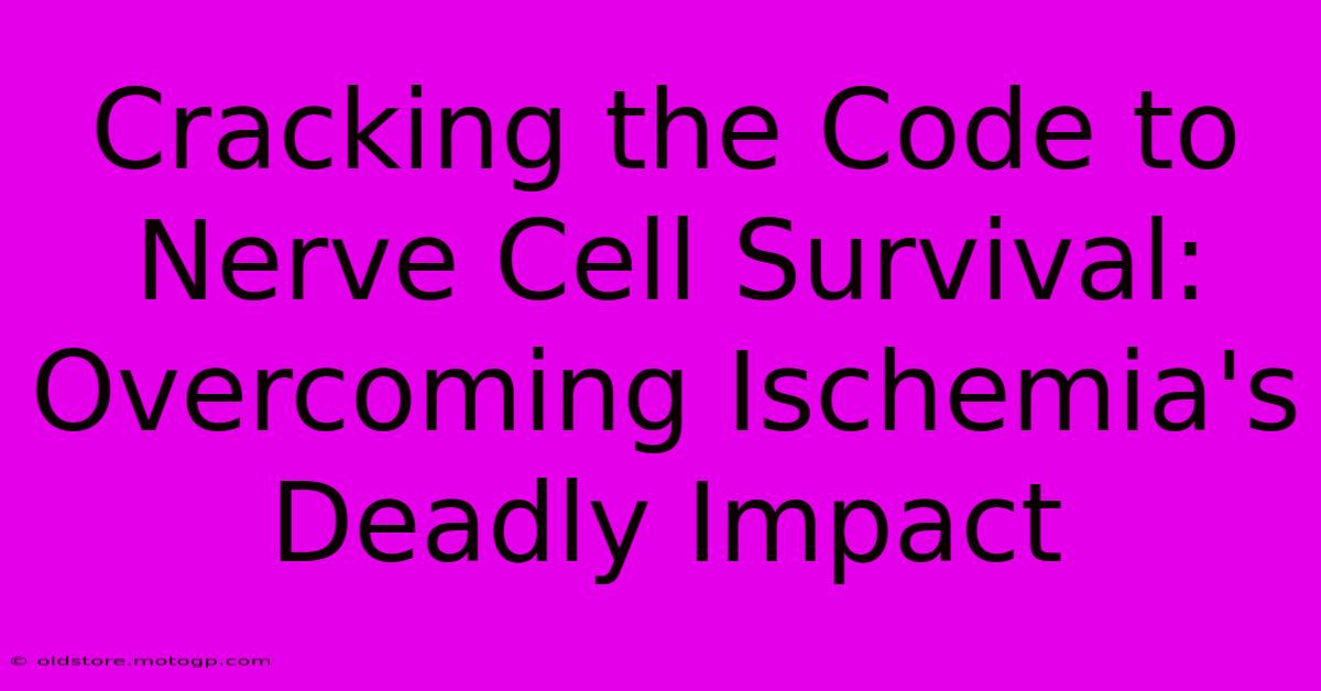 Cracking The Code To Nerve Cell Survival: Overcoming Ischemia's Deadly Impact