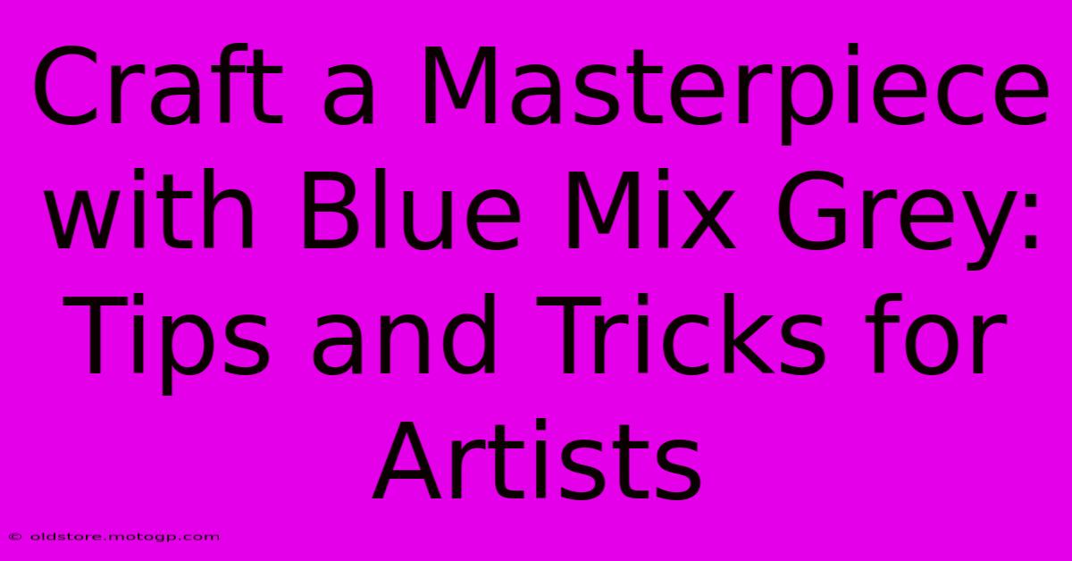 Craft A Masterpiece With Blue Mix Grey: Tips And Tricks For Artists