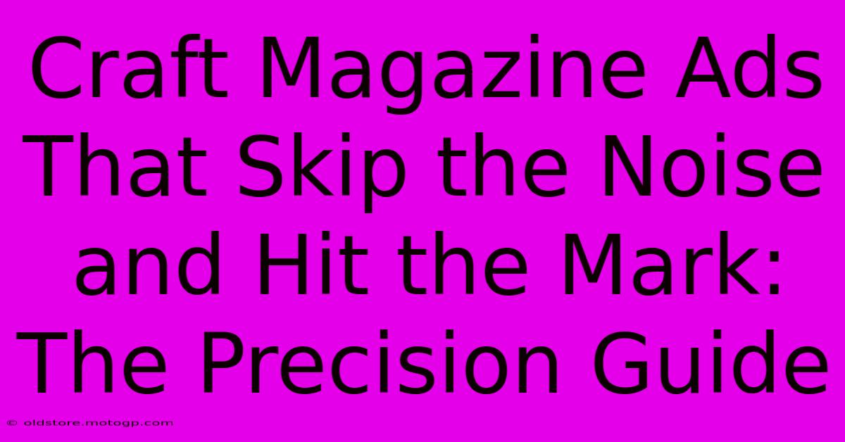 Craft Magazine Ads That Skip The Noise And Hit The Mark: The Precision Guide