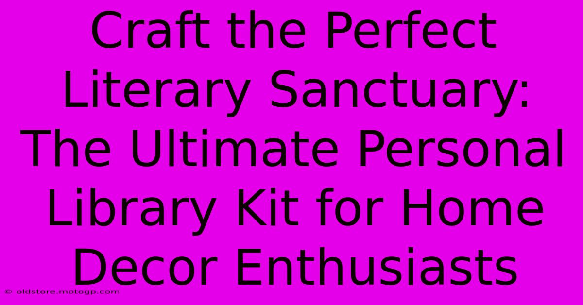 Craft The Perfect Literary Sanctuary: The Ultimate Personal Library Kit For Home Decor Enthusiasts