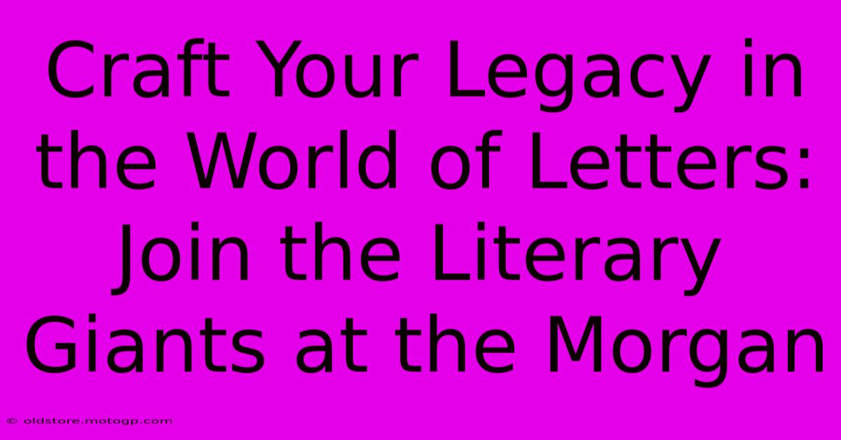 Craft Your Legacy In The World Of Letters: Join The Literary Giants At The Morgan