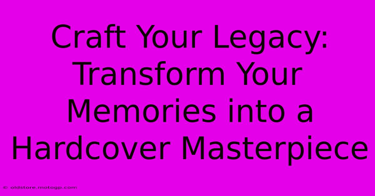 Craft Your Legacy: Transform Your Memories Into A Hardcover Masterpiece