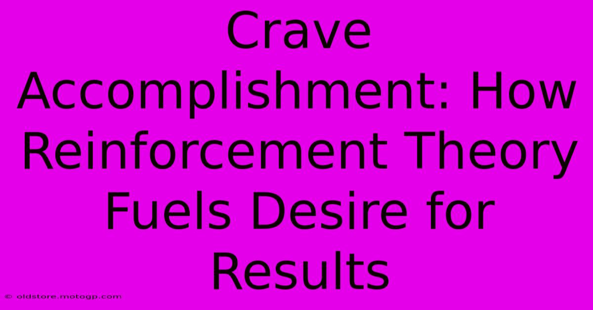 Crave Accomplishment: How Reinforcement Theory Fuels Desire For Results