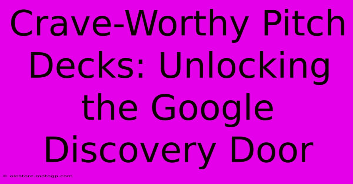 Crave-Worthy Pitch Decks: Unlocking The Google Discovery Door