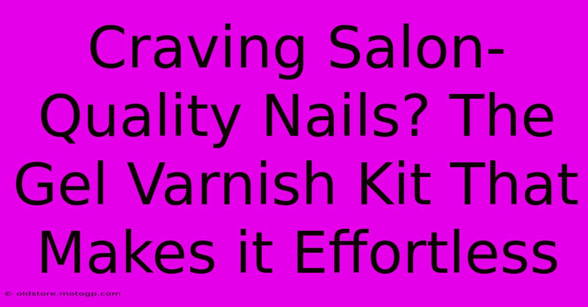 Craving Salon-Quality Nails? The Gel Varnish Kit That Makes It Effortless