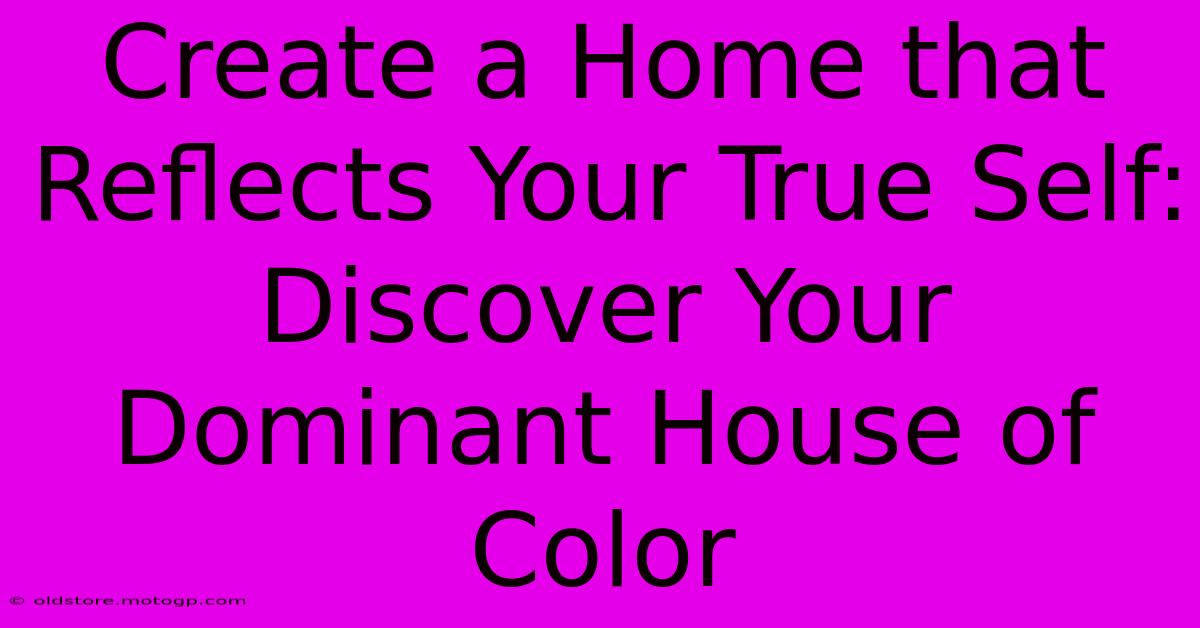 Create A Home That Reflects Your True Self: Discover Your Dominant House Of Color