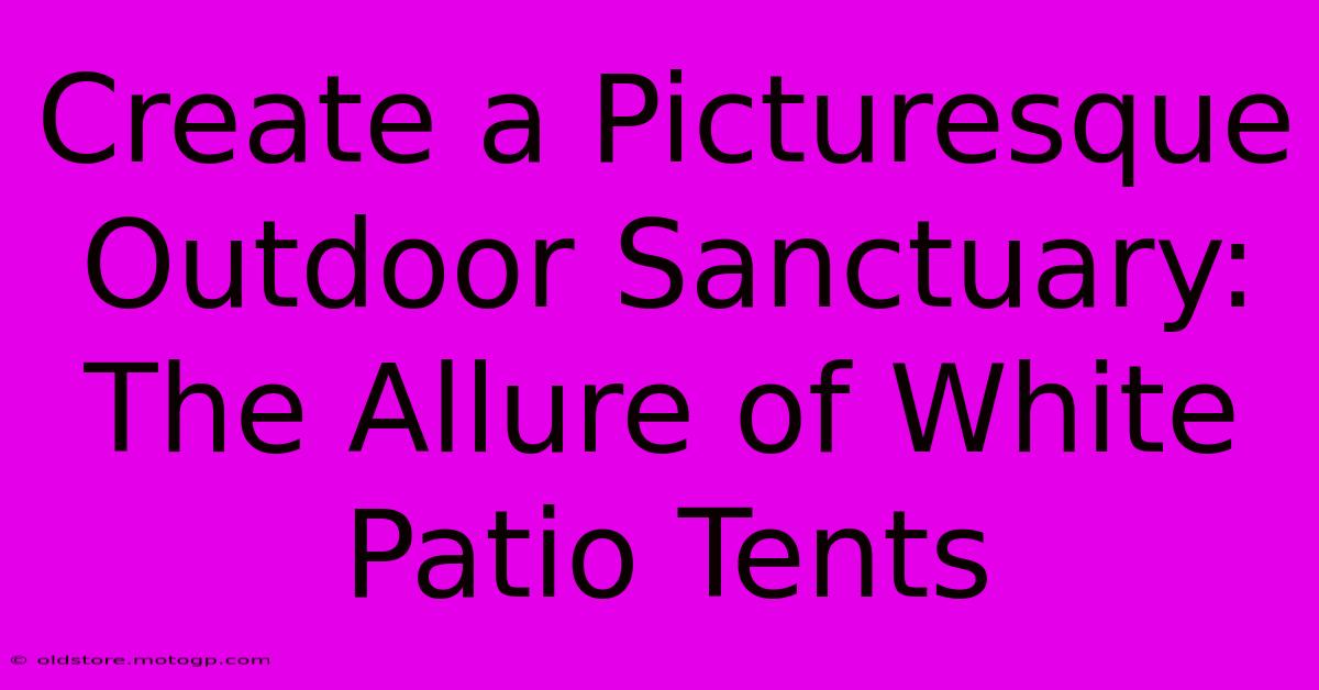 Create A Picturesque Outdoor Sanctuary: The Allure Of White Patio Tents