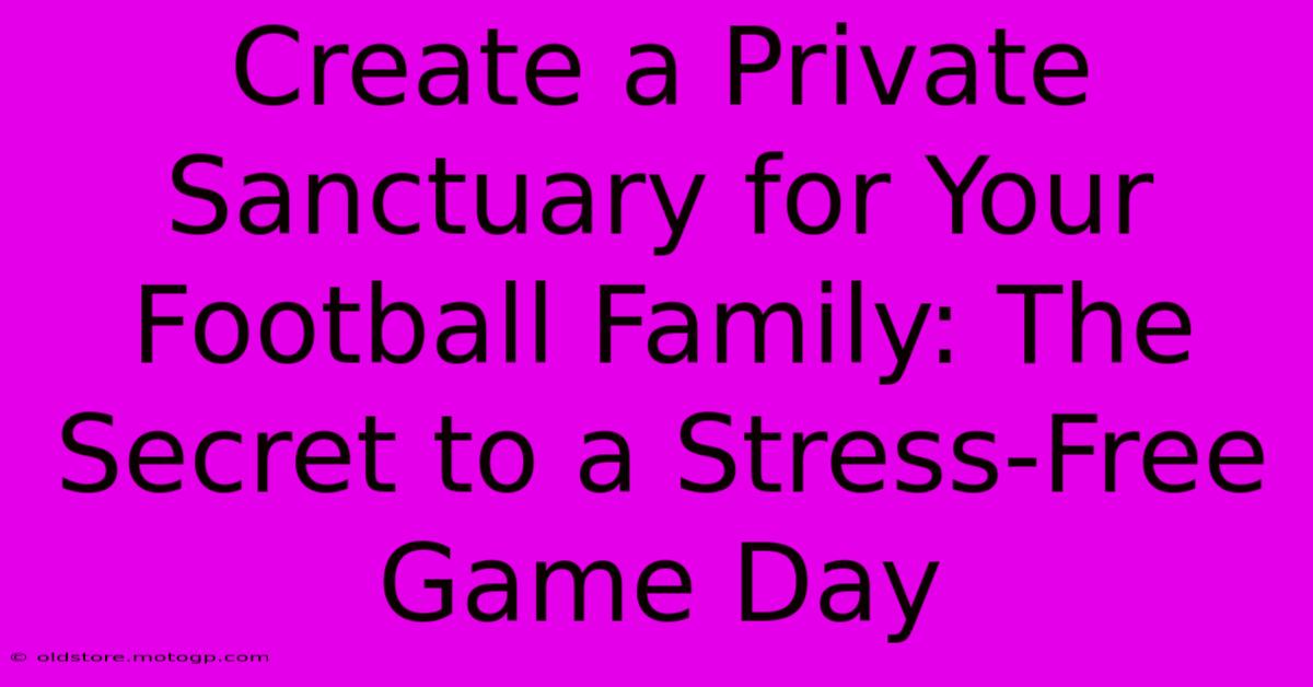 Create A Private Sanctuary For Your Football Family: The Secret To A Stress-Free Game Day