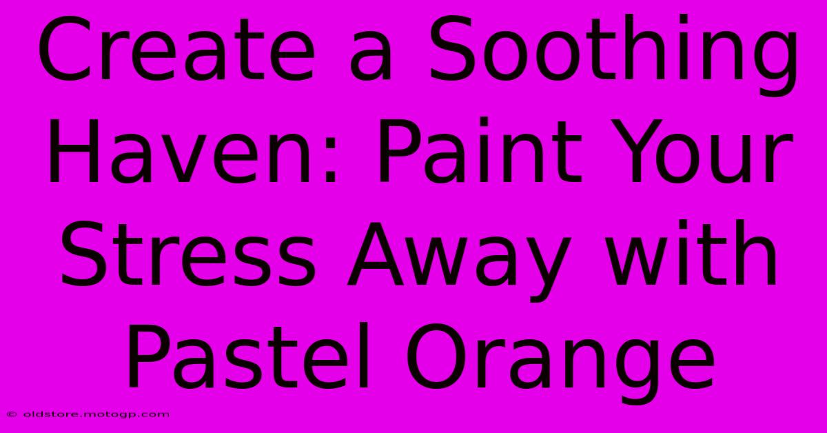 Create A Soothing Haven: Paint Your Stress Away With Pastel Orange