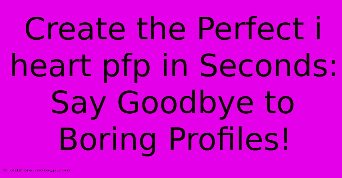 Create The Perfect I Heart Pfp In Seconds: Say Goodbye To Boring Profiles!