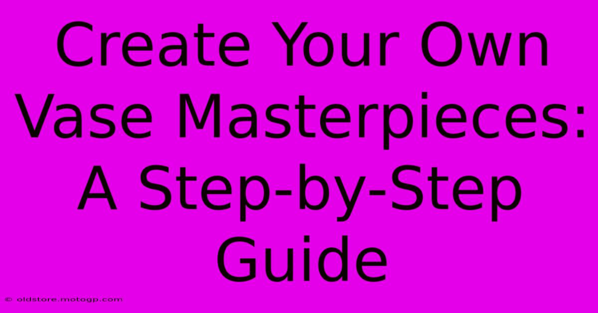 Create Your Own Vase Masterpieces: A Step-by-Step Guide