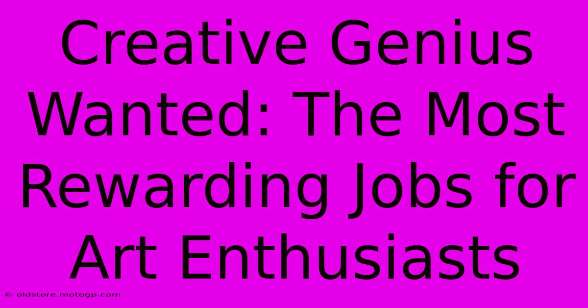 Creative Genius Wanted: The Most Rewarding Jobs For Art Enthusiasts