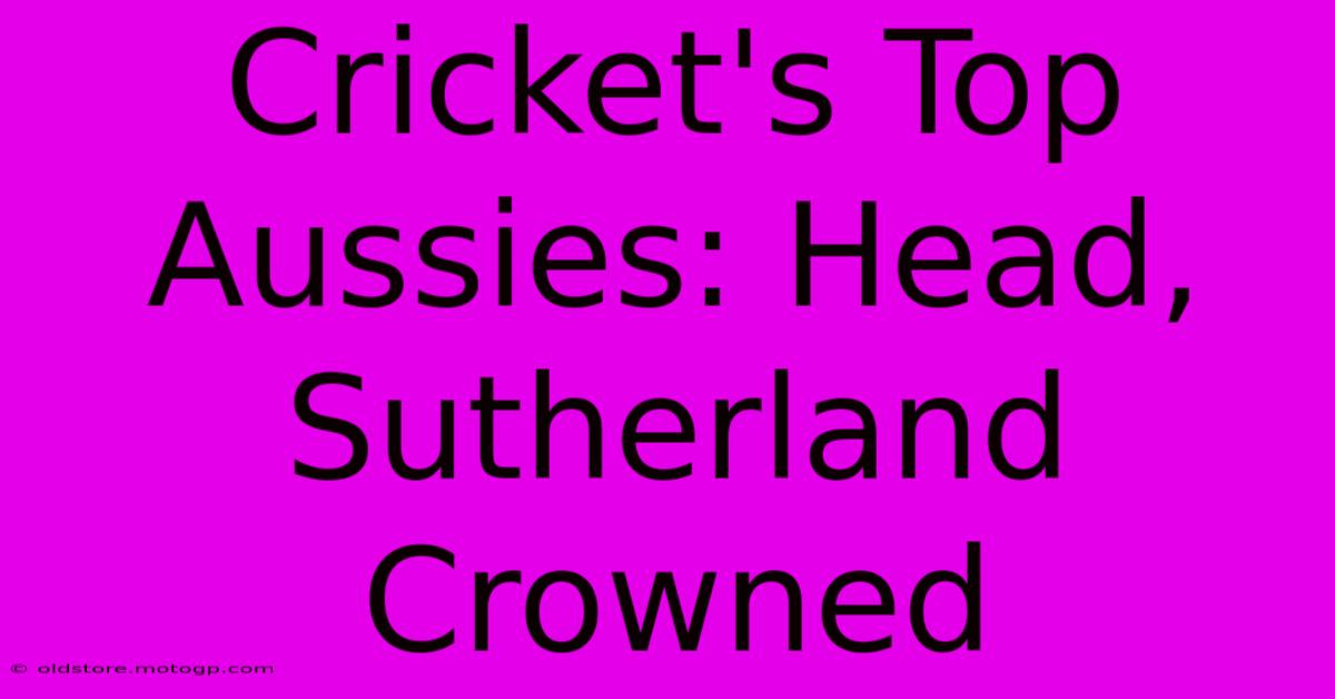 Cricket's Top Aussies: Head, Sutherland Crowned