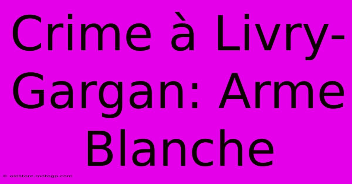 Crime À Livry-Gargan: Arme Blanche