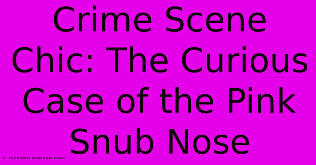 Crime Scene Chic: The Curious Case Of The Pink Snub Nose