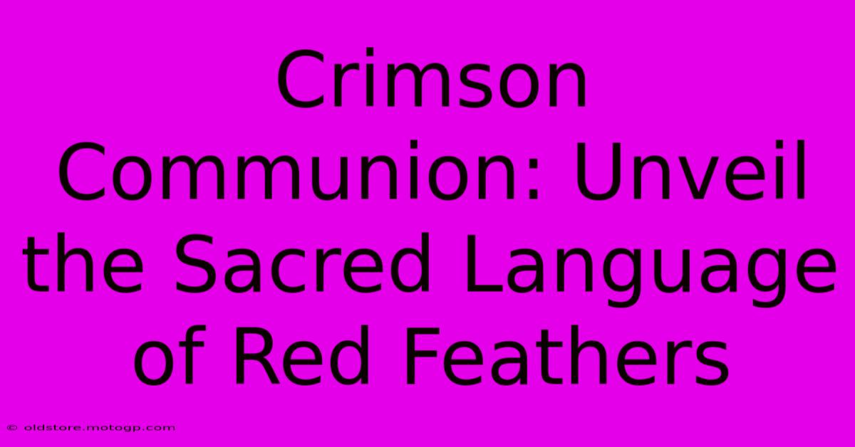 Crimson Communion: Unveil The Sacred Language Of Red Feathers