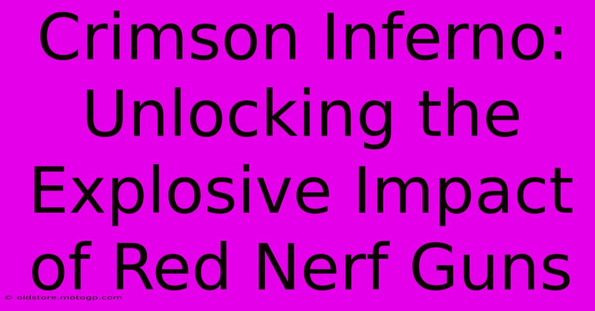 Crimson Inferno: Unlocking The Explosive Impact Of Red Nerf Guns