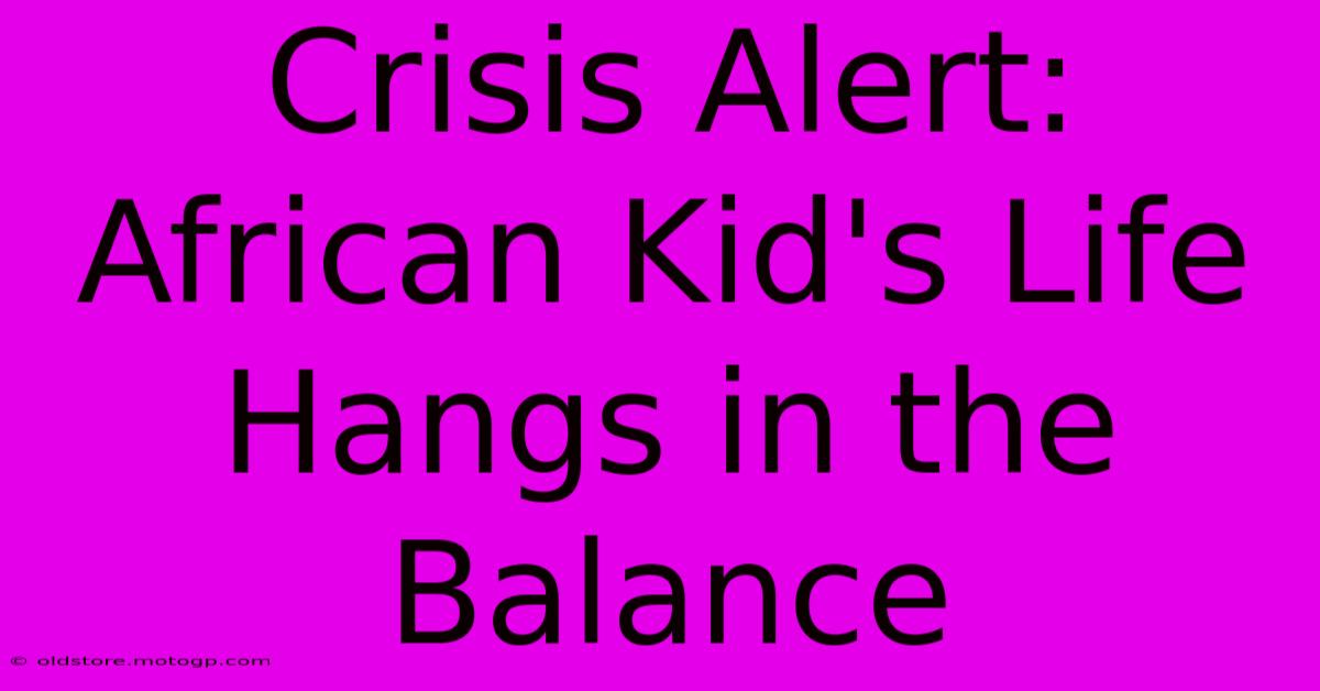 Crisis Alert: African Kid's Life Hangs In The Balance