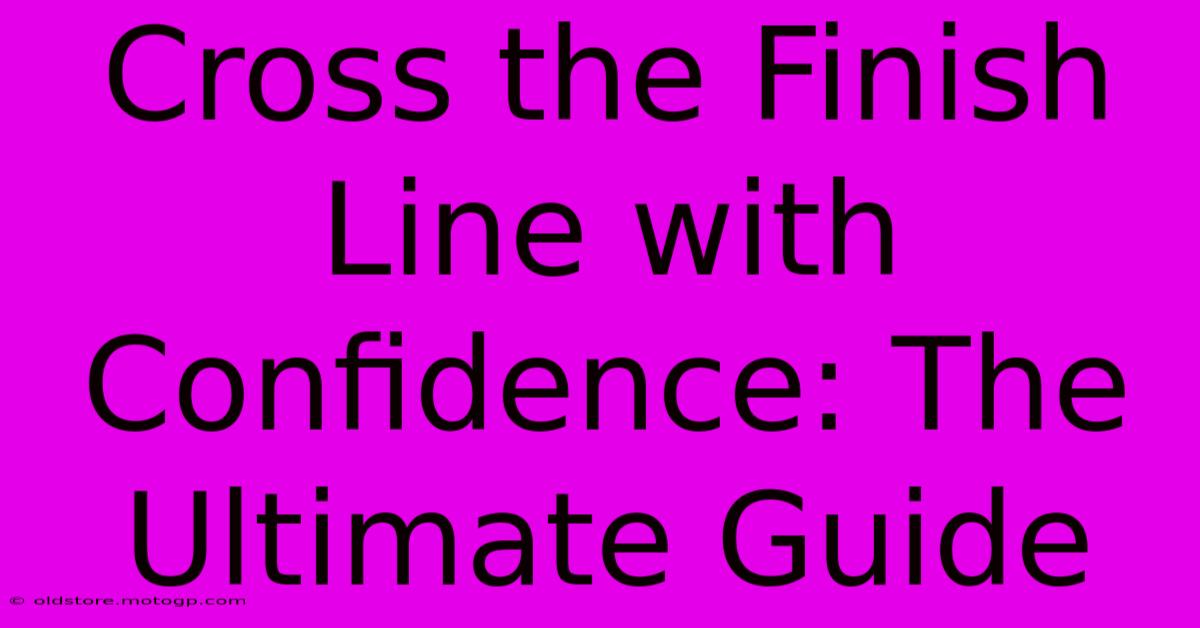 Cross The Finish Line With Confidence: The Ultimate Guide