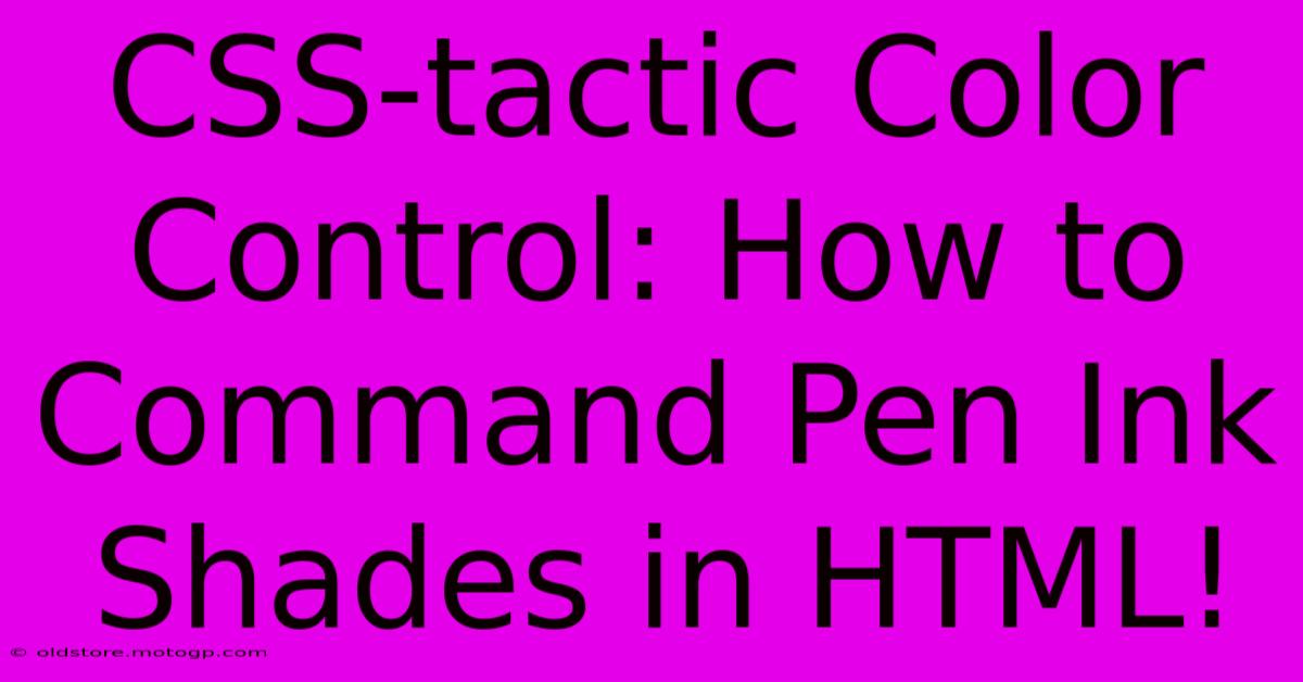 CSS-tactic Color Control: How To Command Pen Ink Shades In HTML!