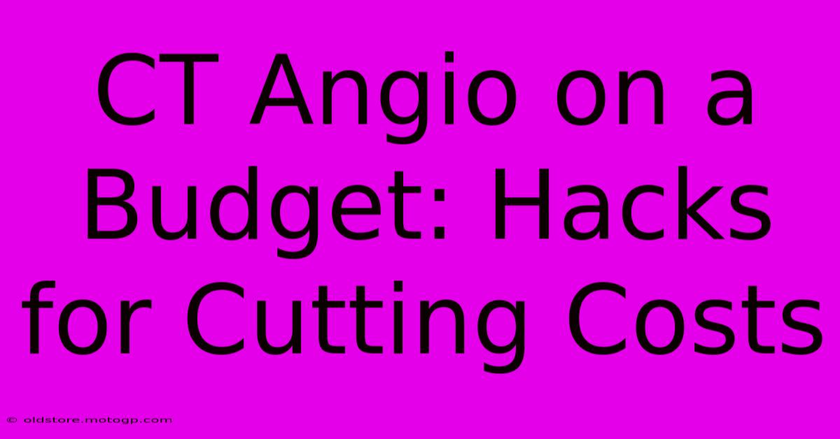 CT Angio On A Budget: Hacks For Cutting Costs