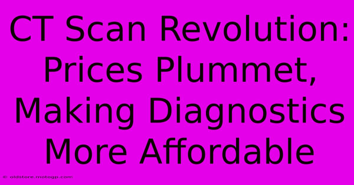 CT Scan Revolution: Prices Plummet, Making Diagnostics More Affordable