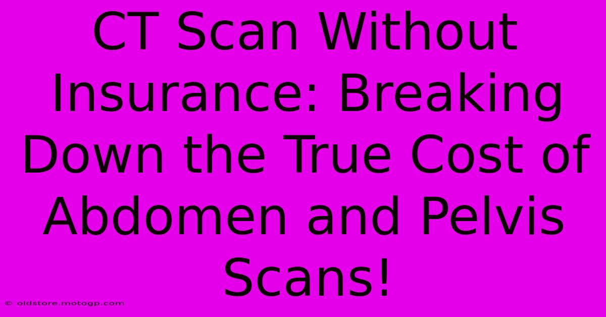 CT Scan Without Insurance: Breaking Down The True Cost Of Abdomen And Pelvis Scans!