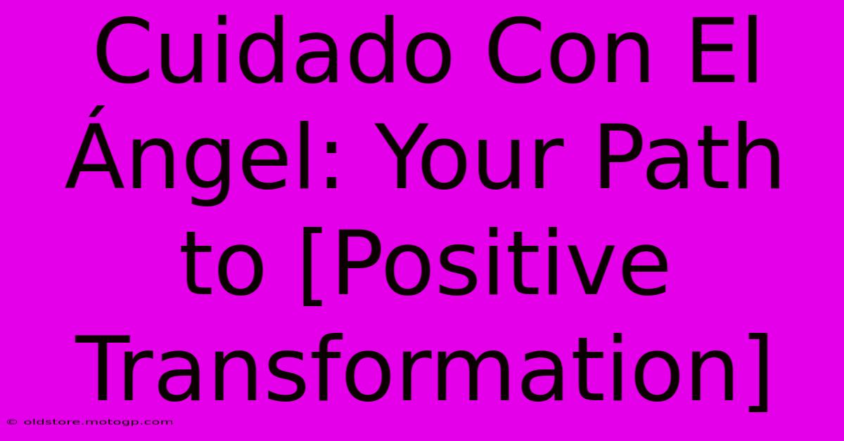 Cuidado Con El Ángel: Your Path To [Positive Transformation]