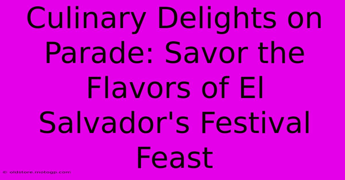 Culinary Delights On Parade: Savor The Flavors Of El Salvador's Festival Feast