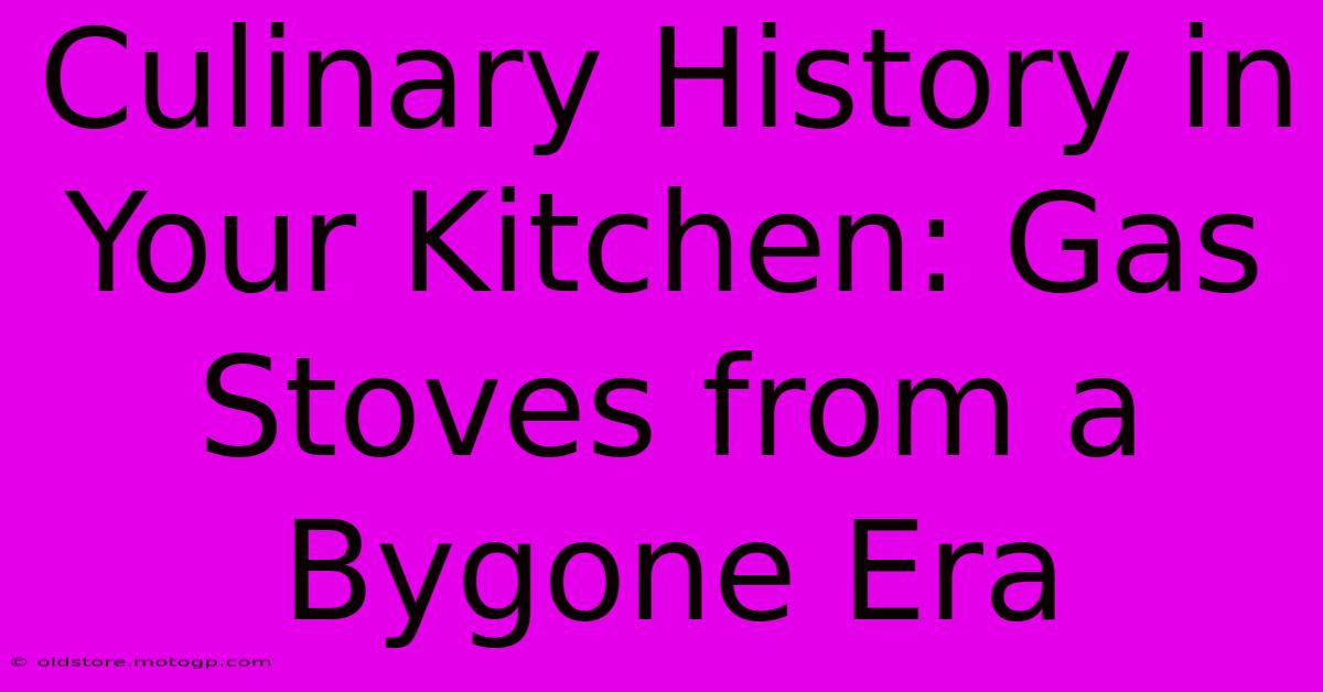 Culinary History In Your Kitchen: Gas Stoves From A Bygone Era