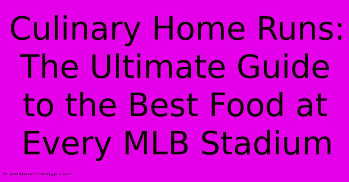 Culinary Home Runs: The Ultimate Guide To The Best Food At Every MLB Stadium