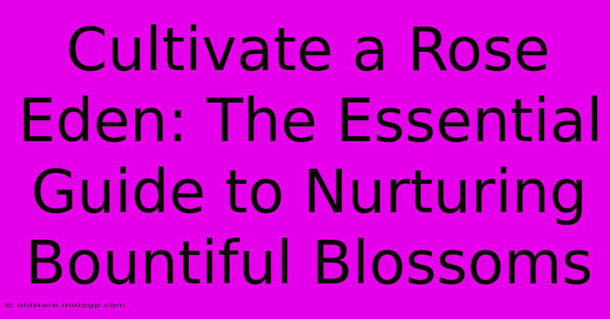 Cultivate A Rose Eden: The Essential Guide To Nurturing Bountiful Blossoms