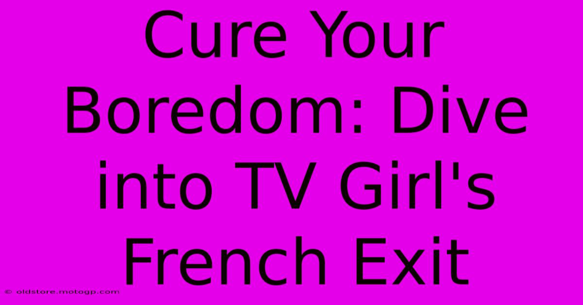 Cure Your Boredom: Dive Into TV Girl's French Exit