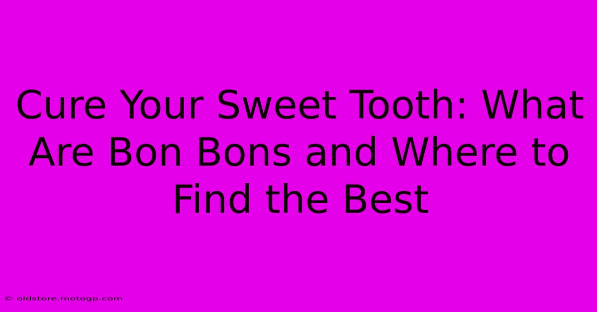 Cure Your Sweet Tooth: What Are Bon Bons And Where To Find The Best