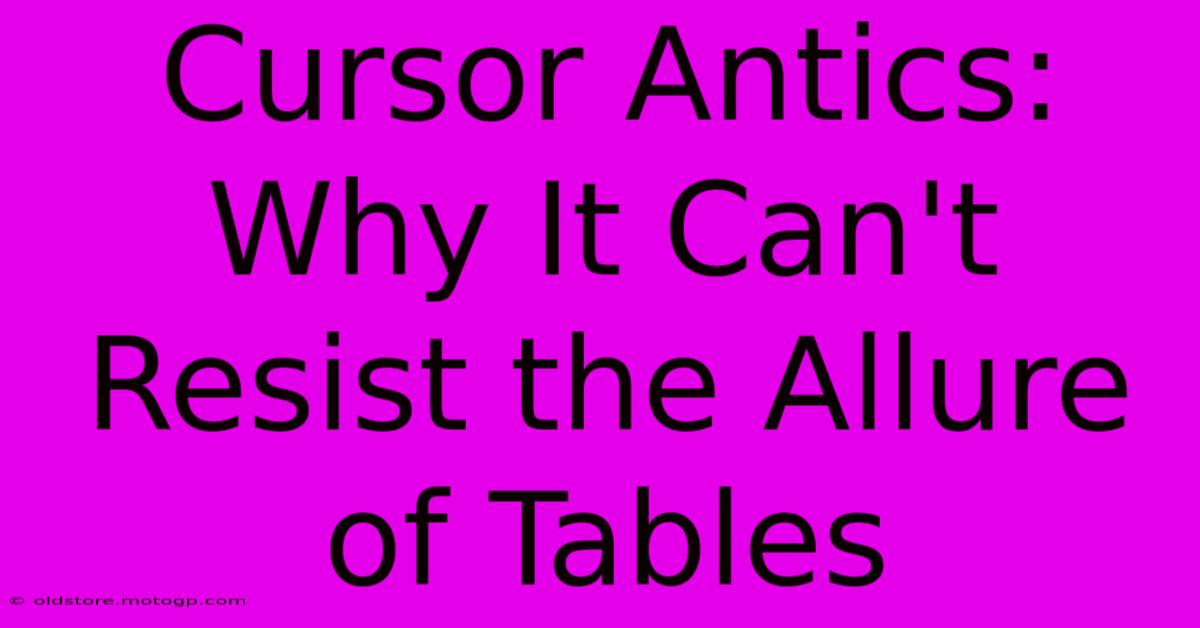 Cursor Antics: Why It Can't Resist The Allure Of Tables