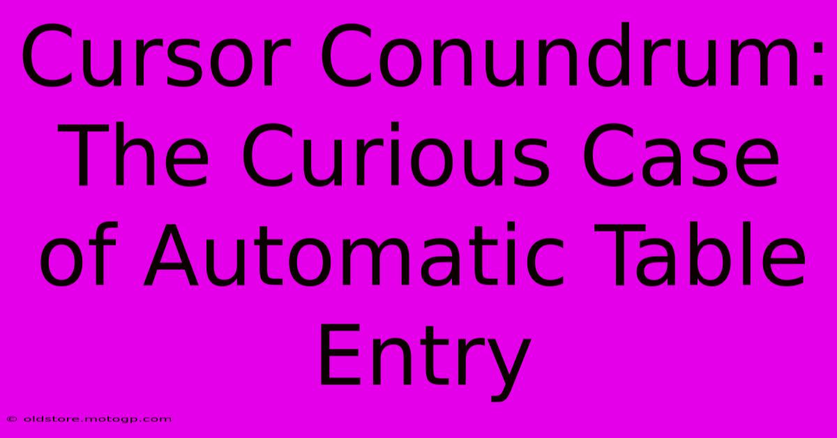 Cursor Conundrum: The Curious Case Of Automatic Table Entry