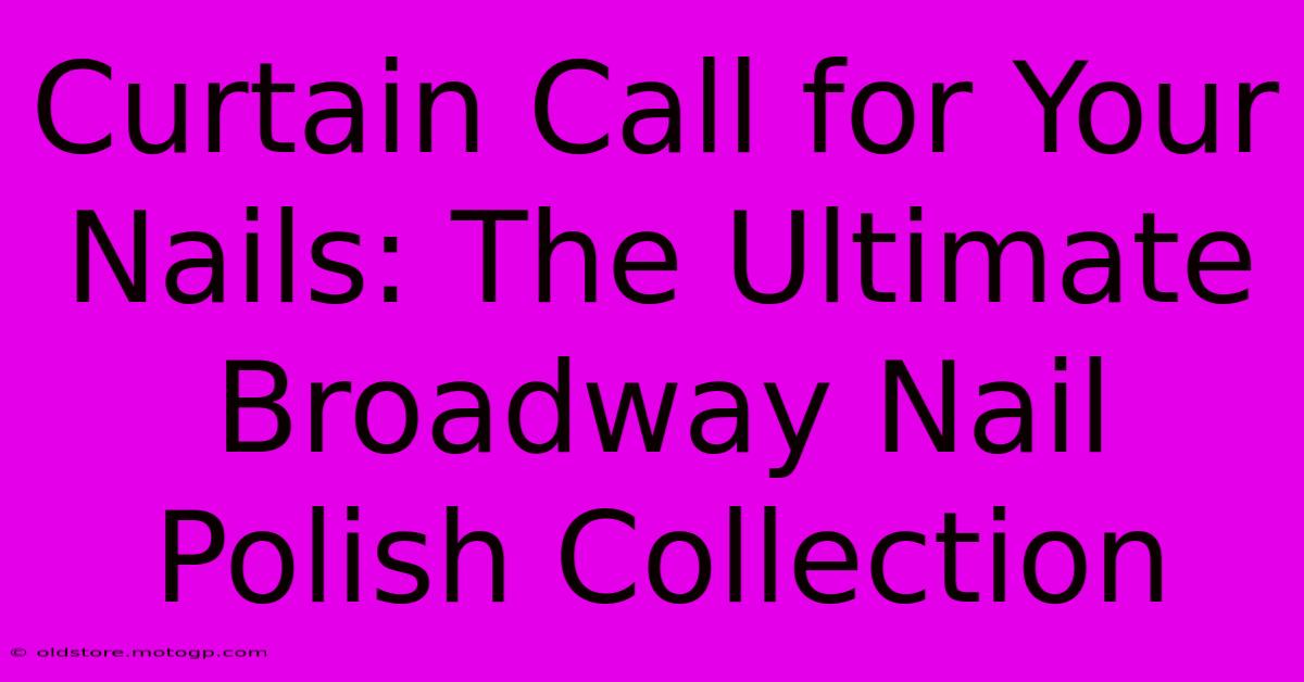 Curtain Call For Your Nails: The Ultimate Broadway Nail Polish Collection