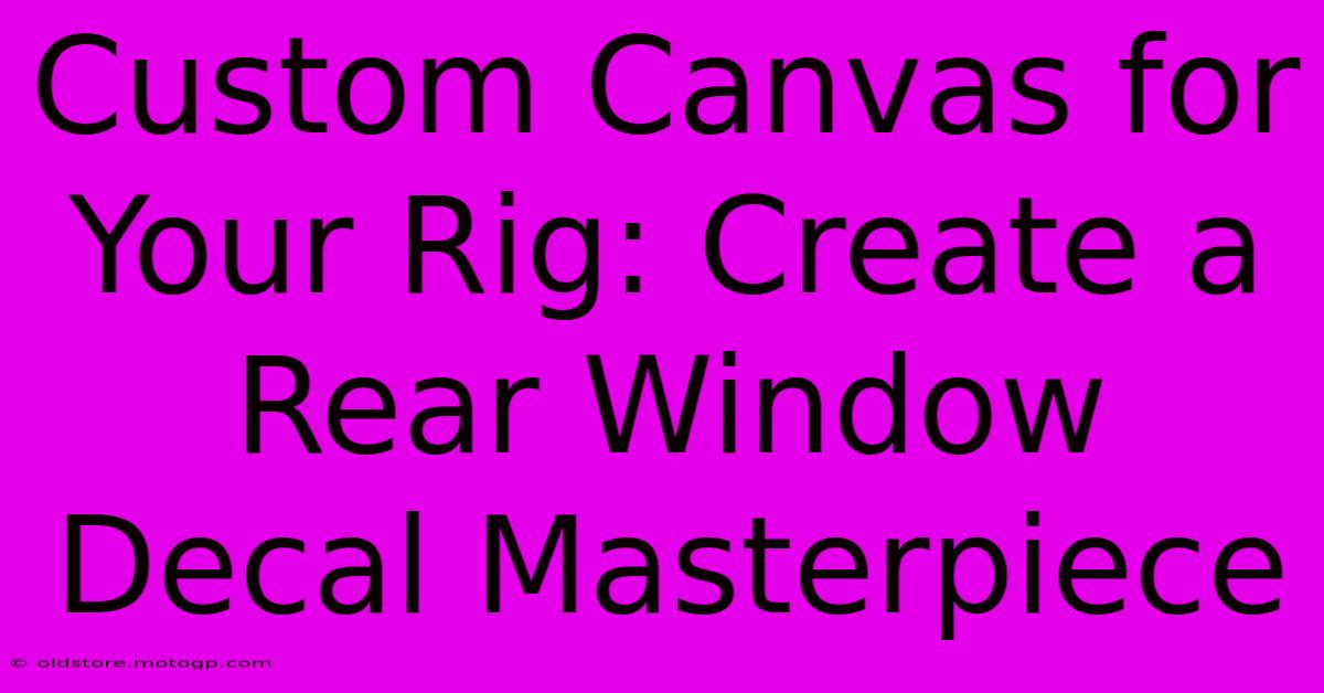 Custom Canvas For Your Rig: Create A Rear Window Decal Masterpiece