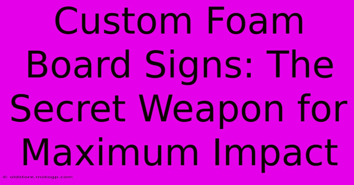 Custom Foam Board Signs: The Secret Weapon For Maximum Impact