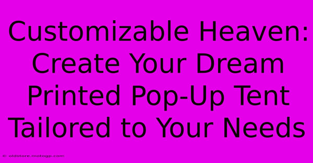 Customizable Heaven: Create Your Dream Printed Pop-Up Tent Tailored To Your Needs