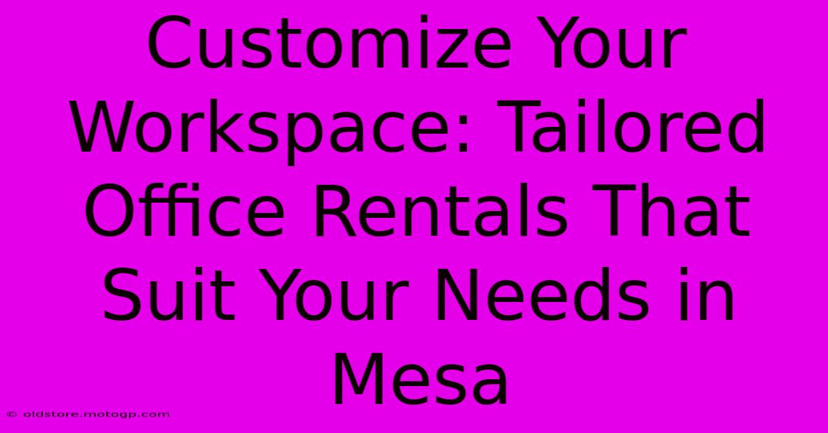 Customize Your Workspace: Tailored Office Rentals That Suit Your Needs In Mesa