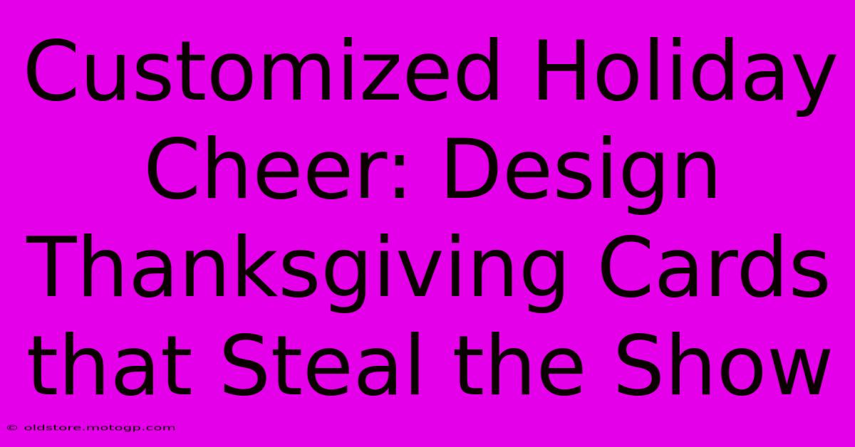 Customized Holiday Cheer: Design Thanksgiving Cards That Steal The Show