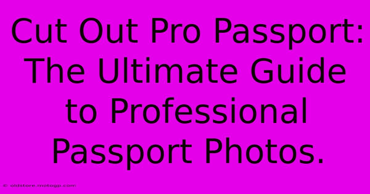 Cut Out Pro Passport: The Ultimate Guide To Professional Passport Photos.