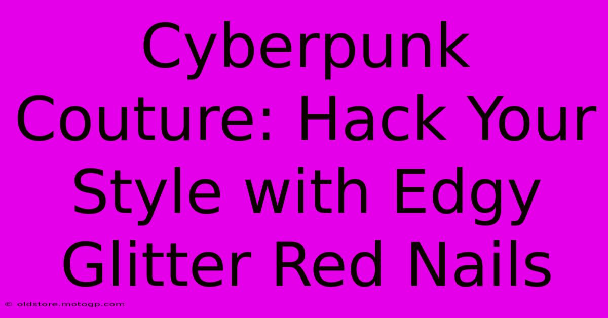 Cyberpunk Couture: Hack Your Style With Edgy Glitter Red Nails