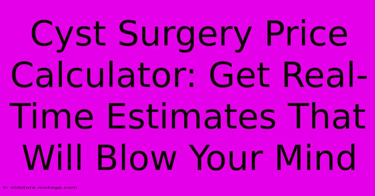 Cyst Surgery Price Calculator: Get Real-Time Estimates That Will Blow Your Mind