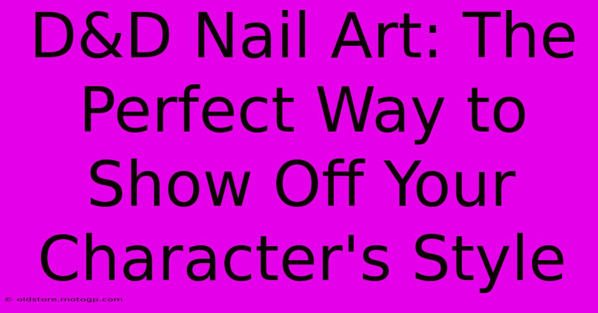 D&D Nail Art: The Perfect Way To Show Off Your Character's Style